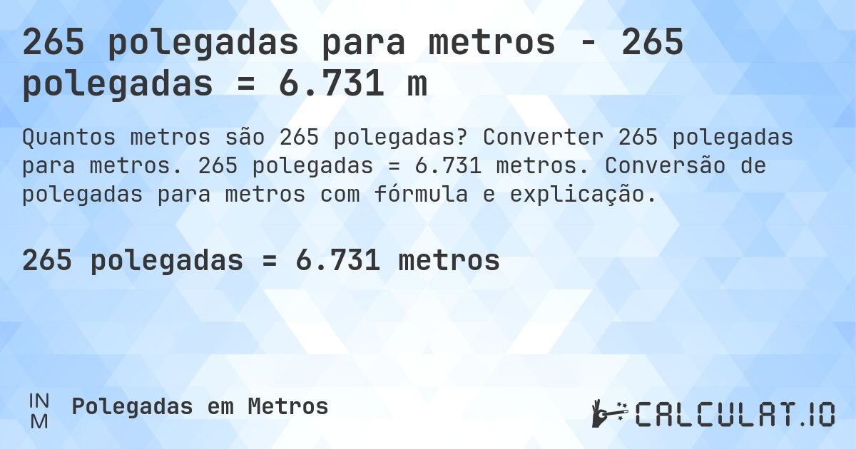 265 polegadas para metros - 265 polegadas = 6.731 m. Converter 265 polegadas para metros. 265 polegadas = 6.731 metros. Conversão de polegadas para metros com fórmula e explicação.