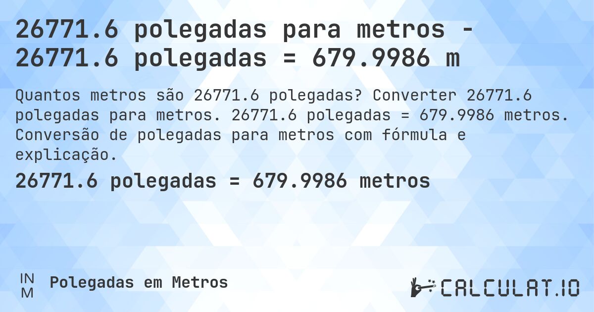 26771.6 polegadas para metros - 26771.6 polegadas = 679.9986 m. Converter 26771.6 polegadas para metros. 26771.6 polegadas = 679.9986 metros. Conversão de polegadas para metros com fórmula e explicação.