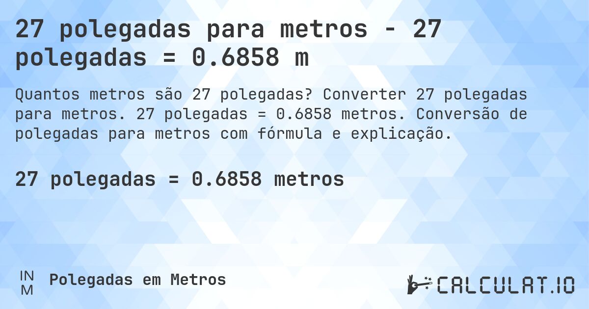27 polegadas para metros - 27 polegadas = 0.6858 m. Converter 27 polegadas para metros. 27 polegadas = 0.6858 metros. Conversão de polegadas para metros com fórmula e explicação.