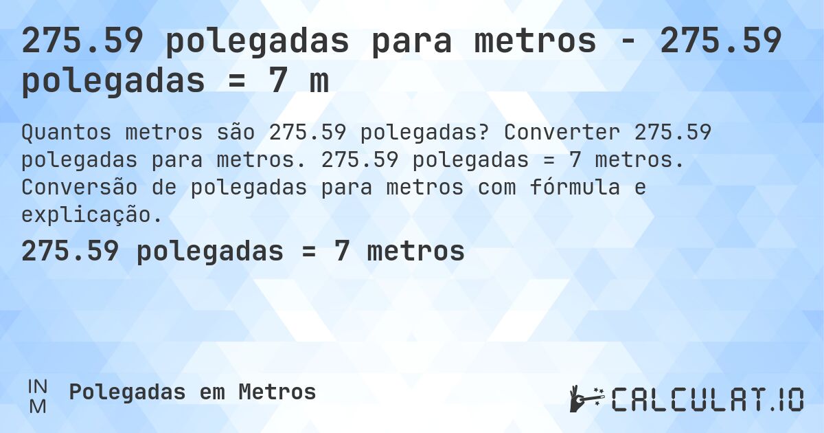 275.59 polegadas para metros - 275.59 polegadas = 7 m. Converter 275.59 polegadas para metros. 275.59 polegadas = 7 metros. Conversão de polegadas para metros com fórmula e explicação.