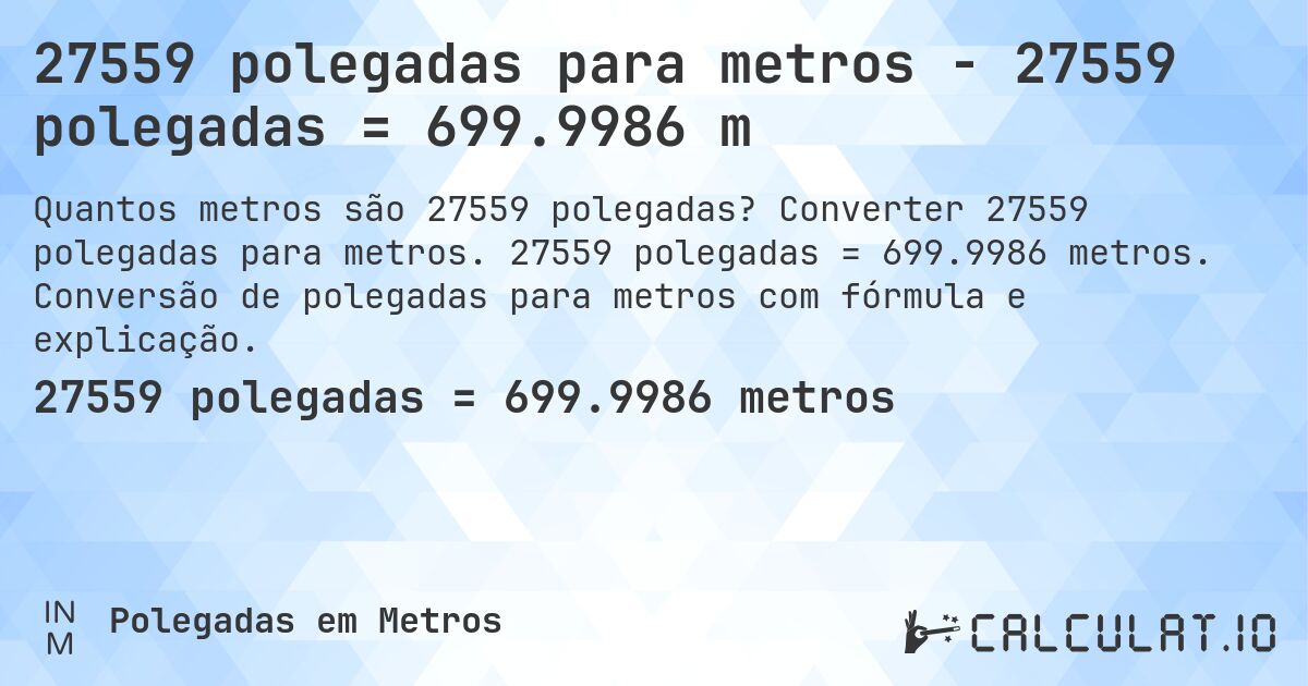 27559 polegadas para metros - 27559 polegadas = 699.9986 m. Converter 27559 polegadas para metros. 27559 polegadas = 699.9986 metros. Conversão de polegadas para metros com fórmula e explicação.