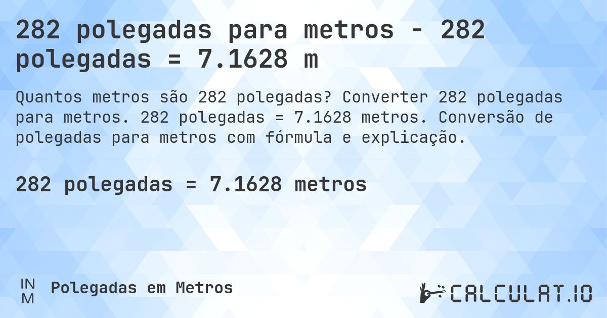 282 polegadas para metros - 282 polegadas = 7.1628 m. Converter 282 polegadas para metros. 282 polegadas = 7.1628 metros. Conversão de polegadas para metros com fórmula e explicação.