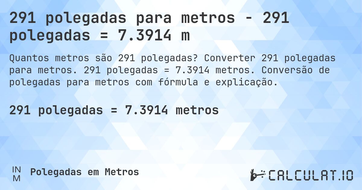 291 polegadas para metros - 291 polegadas = 7.3914 m. Converter 291 polegadas para metros. 291 polegadas = 7.3914 metros. Conversão de polegadas para metros com fórmula e explicação.