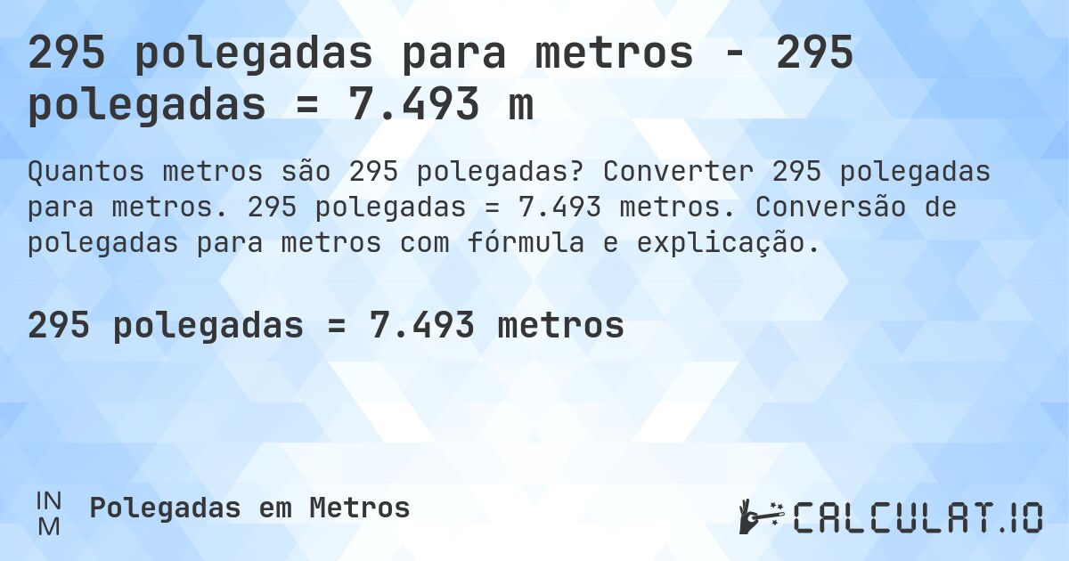 295 polegadas para metros - 295 polegadas = 7.493 m. Converter 295 polegadas para metros. 295 polegadas = 7.493 metros. Conversão de polegadas para metros com fórmula e explicação.