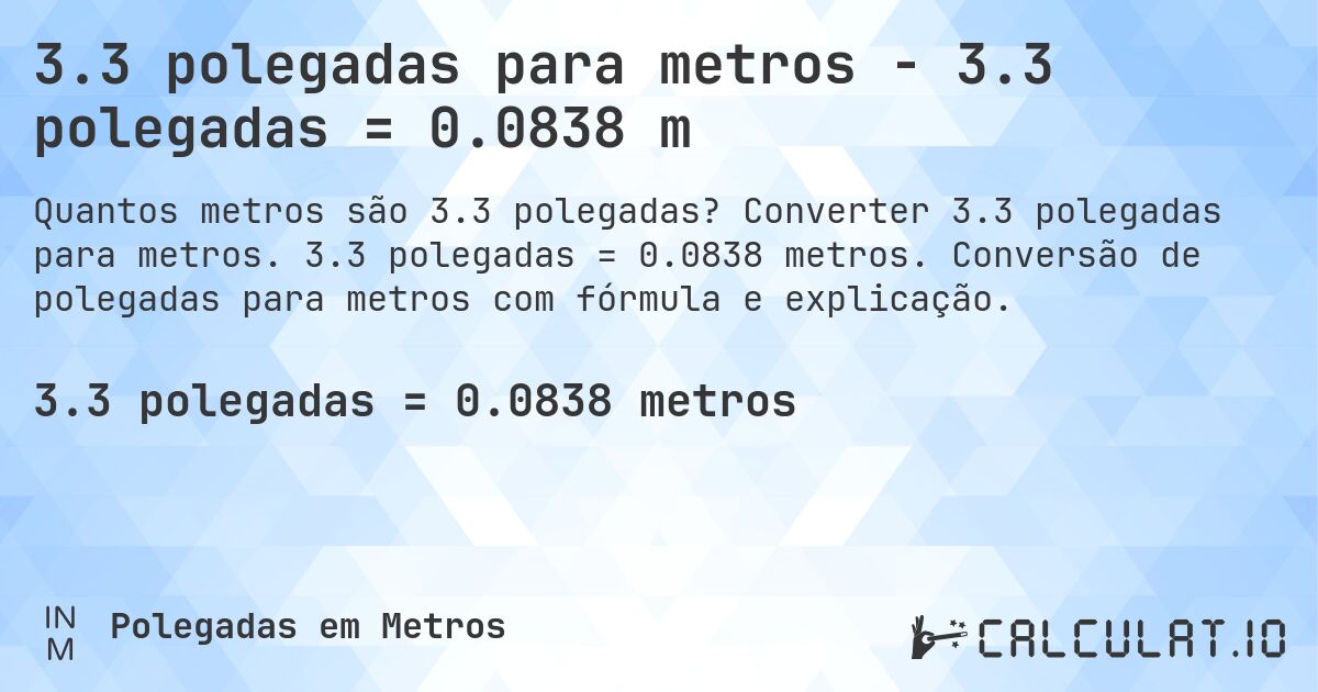 3.3 polegadas para metros - 3.3 polegadas = 0.0838 m. Converter 3.3 polegadas para metros. 3.3 polegadas = 0.0838 metros. Conversão de polegadas para metros com fórmula e explicação.
