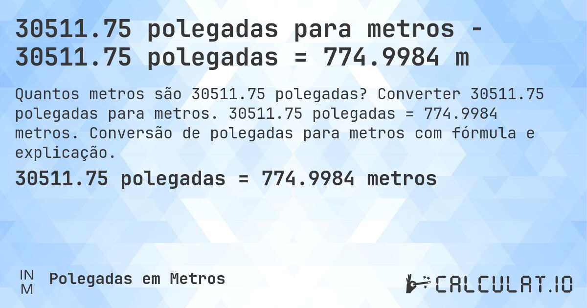 30511.75 polegadas para metros - 30511.75 polegadas = 774.9984 m. Converter 30511.75 polegadas para metros. 30511.75 polegadas = 774.9984 metros. Conversão de polegadas para metros com fórmula e explicação.