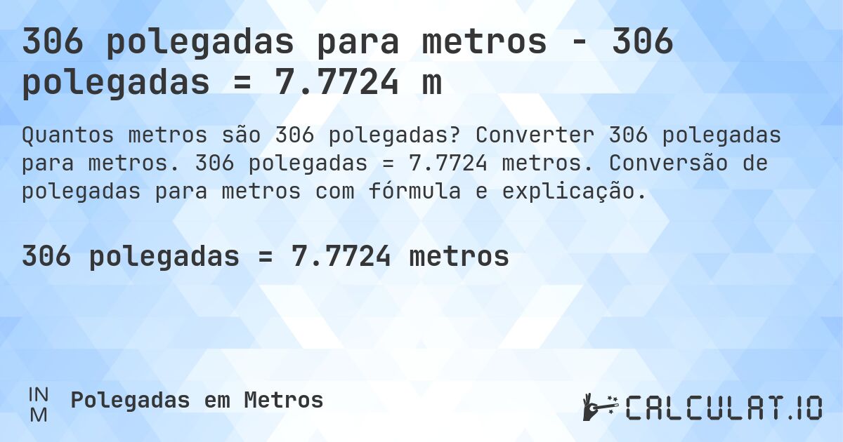 306 polegadas para metros - 306 polegadas = 7.7724 m. Converter 306 polegadas para metros. 306 polegadas = 7.7724 metros. Conversão de polegadas para metros com fórmula e explicação.