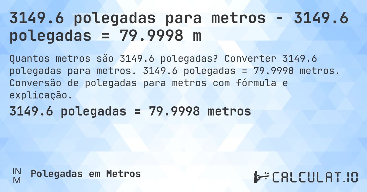 3149.6 polegadas para metros - 3149.6 polegadas = 79.9998 m. Converter 3149.6 polegadas para metros. 3149.6 polegadas = 79.9998 metros. Conversão de polegadas para metros com fórmula e explicação.