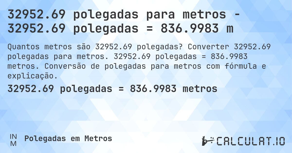 32952.69 polegadas para metros - 32952.69 polegadas = 836.9983 m. Converter 32952.69 polegadas para metros. 32952.69 polegadas = 836.9983 metros. Conversão de polegadas para metros com fórmula e explicação.