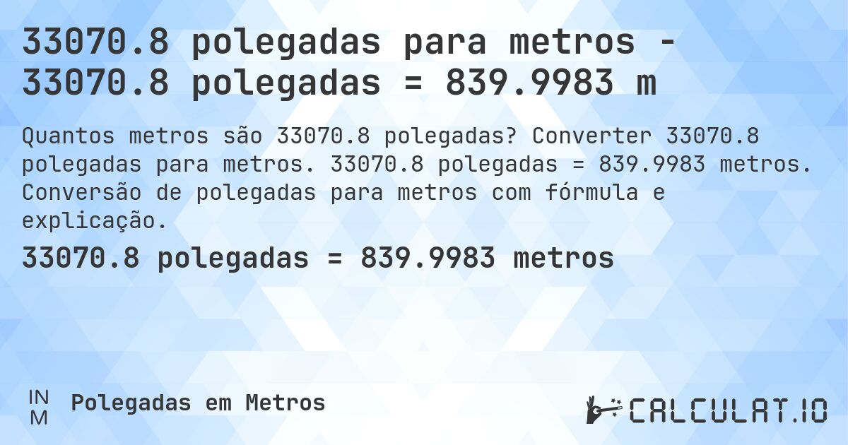 33070.8 polegadas para metros - 33070.8 polegadas = 839.9983 m. Converter 33070.8 polegadas para metros. 33070.8 polegadas = 839.9983 metros. Conversão de polegadas para metros com fórmula e explicação.