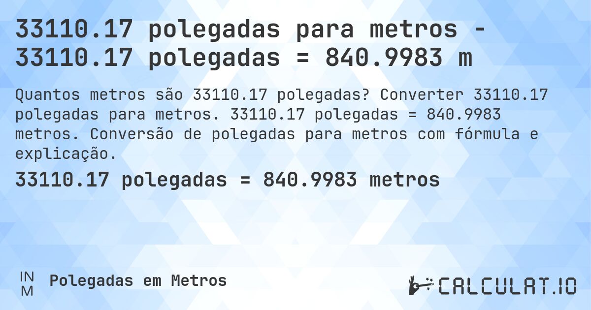 33110.17 polegadas para metros - 33110.17 polegadas = 840.9983 m. Converter 33110.17 polegadas para metros. 33110.17 polegadas = 840.9983 metros. Conversão de polegadas para metros com fórmula e explicação.