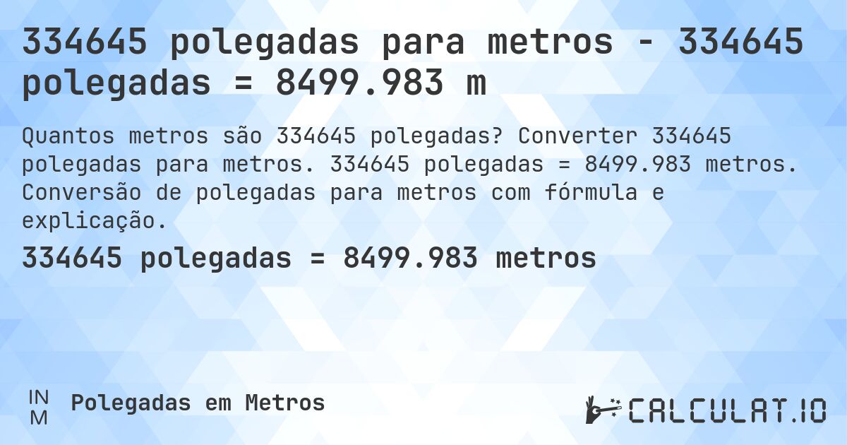 334645 polegadas para metros - 334645 polegadas = 8499.983 m. Converter 334645 polegadas para metros. 334645 polegadas = 8499.983 metros. Conversão de polegadas para metros com fórmula e explicação.