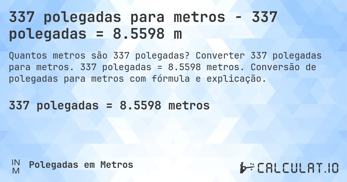 337 polegadas para metros - 337 polegadas = 8.5598 m. Converter 337 polegadas para metros. 337 polegadas = 8.5598 metros. Conversão de polegadas para metros com fórmula e explicação.