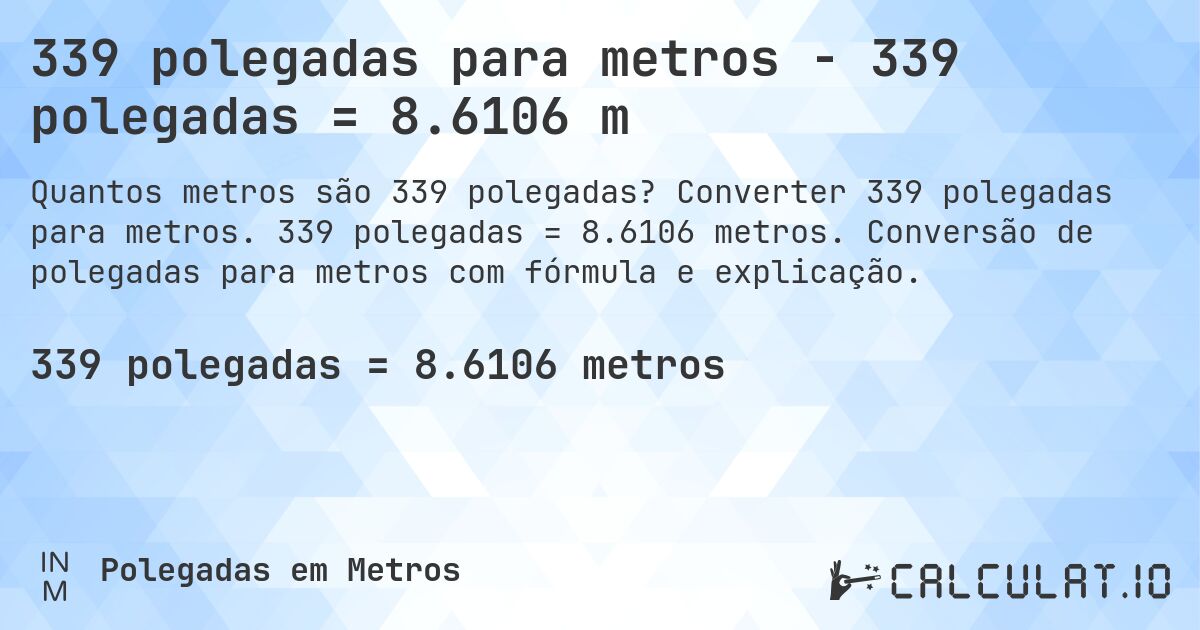 339 polegadas para metros - 339 polegadas = 8.6106 m. Converter 339 polegadas para metros. 339 polegadas = 8.6106 metros. Conversão de polegadas para metros com fórmula e explicação.