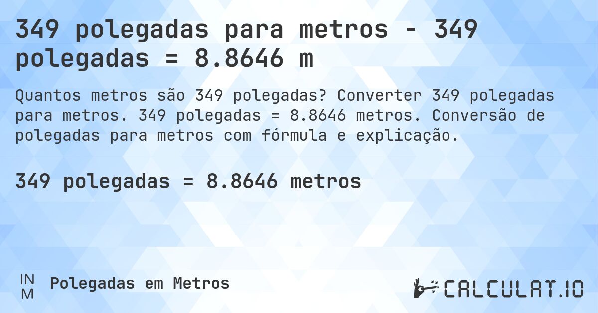 349 polegadas para metros - 349 polegadas = 8.8646 m. Converter 349 polegadas para metros. 349 polegadas = 8.8646 metros. Conversão de polegadas para metros com fórmula e explicação.