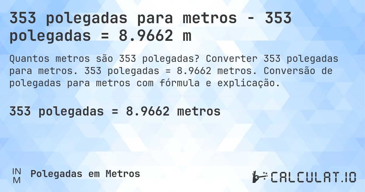 353 polegadas para metros - 353 polegadas = 8.9662 m. Converter 353 polegadas para metros. 353 polegadas = 8.9662 metros. Conversão de polegadas para metros com fórmula e explicação.