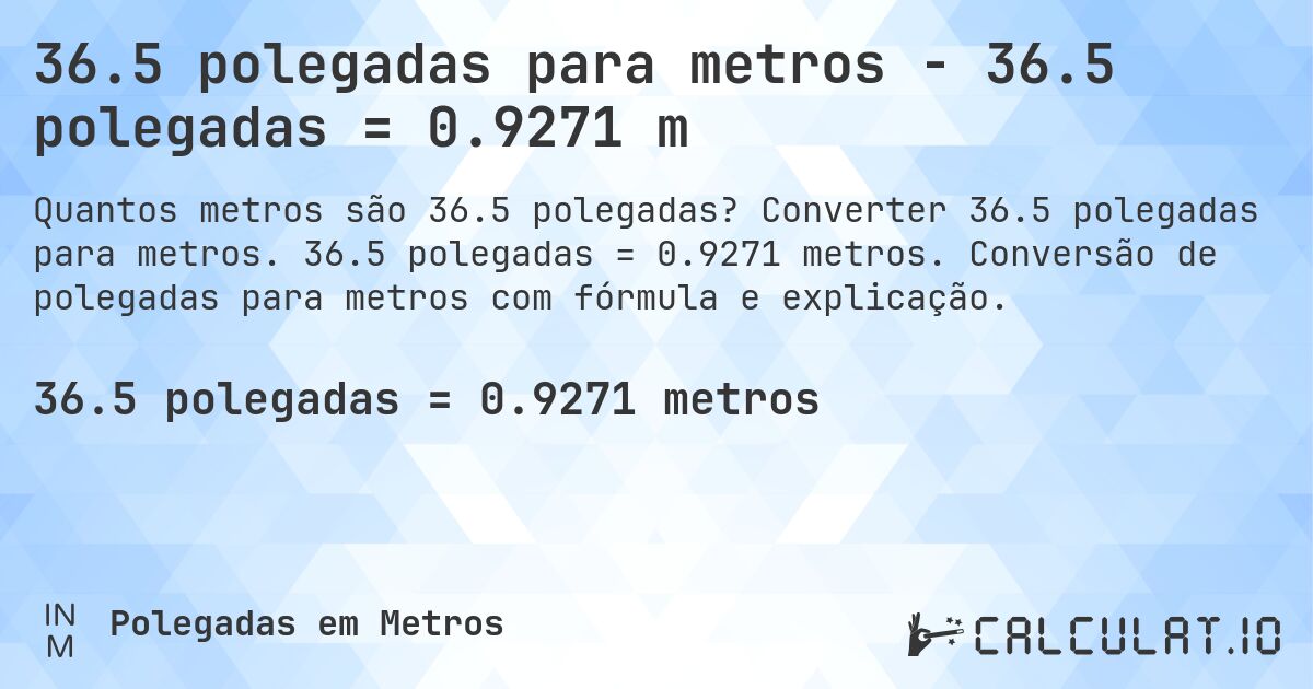 36.5 polegadas para metros - 36.5 polegadas = 0.9271 m. Converter 36.5 polegadas para metros. 36.5 polegadas = 0.9271 metros. Conversão de polegadas para metros com fórmula e explicação.