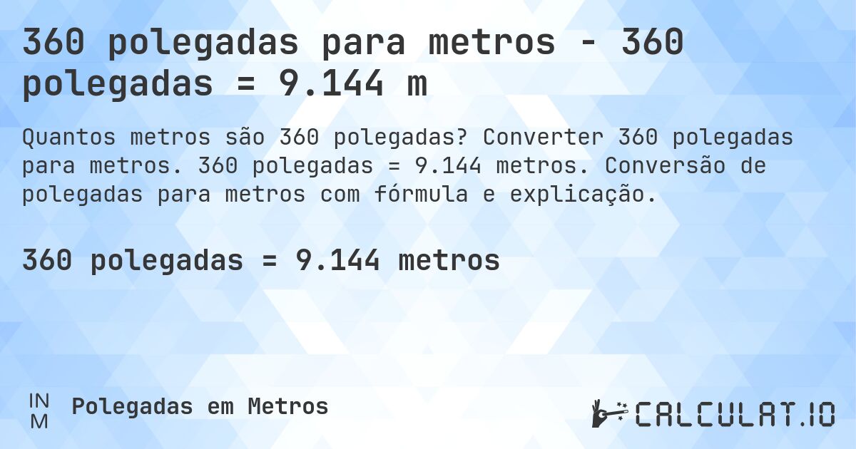360 polegadas para metros - 360 polegadas = 9.144 m. Converter 360 polegadas para metros. 360 polegadas = 9.144 metros. Conversão de polegadas para metros com fórmula e explicação.