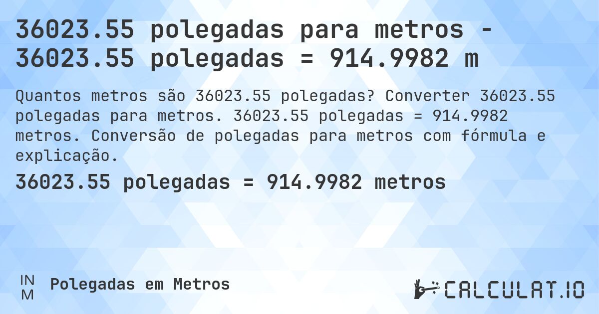36023.55 polegadas para metros - 36023.55 polegadas = 914.9982 m. Converter 36023.55 polegadas para metros. 36023.55 polegadas = 914.9982 metros. Conversão de polegadas para metros com fórmula e explicação.