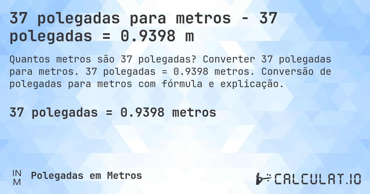 37 polegadas para metros - 37 polegadas = 0.9398 m. Converter 37 polegadas para metros. 37 polegadas = 0.9398 metros. Conversão de polegadas para metros com fórmula e explicação.