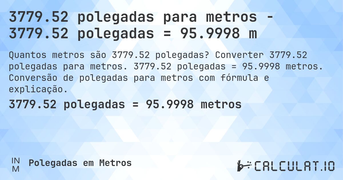 3779.52 polegadas para metros - 3779.52 polegadas = 95.9998 m. Converter 3779.52 polegadas para metros. 3779.52 polegadas = 95.9998 metros. Conversão de polegadas para metros com fórmula e explicação.
