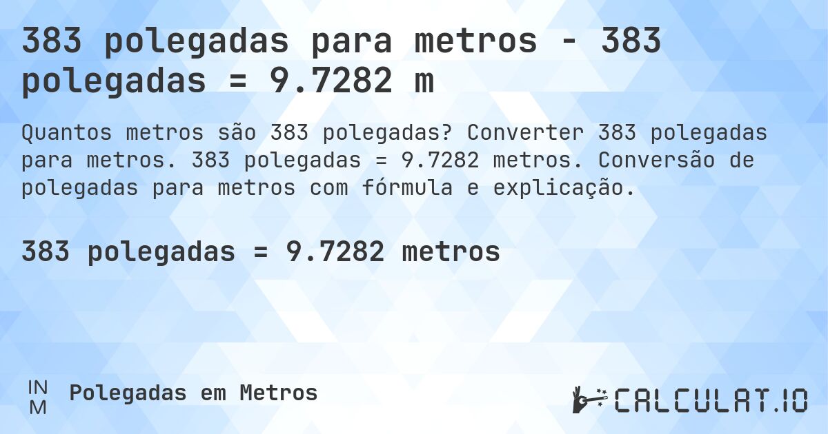 383 polegadas para metros - 383 polegadas = 9.7282 m. Converter 383 polegadas para metros. 383 polegadas = 9.7282 metros. Conversão de polegadas para metros com fórmula e explicação.