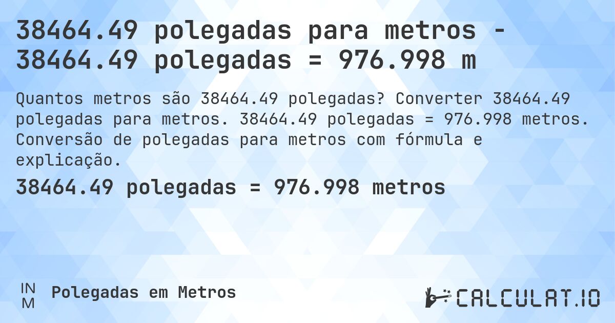 38464.49 polegadas para metros - 38464.49 polegadas = 976.998 m. Converter 38464.49 polegadas para metros. 38464.49 polegadas = 976.998 metros. Conversão de polegadas para metros com fórmula e explicação.