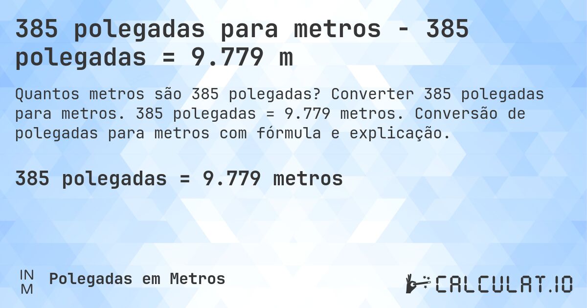 385 polegadas para metros - 385 polegadas = 9.779 m. Converter 385 polegadas para metros. 385 polegadas = 9.779 metros. Conversão de polegadas para metros com fórmula e explicação.