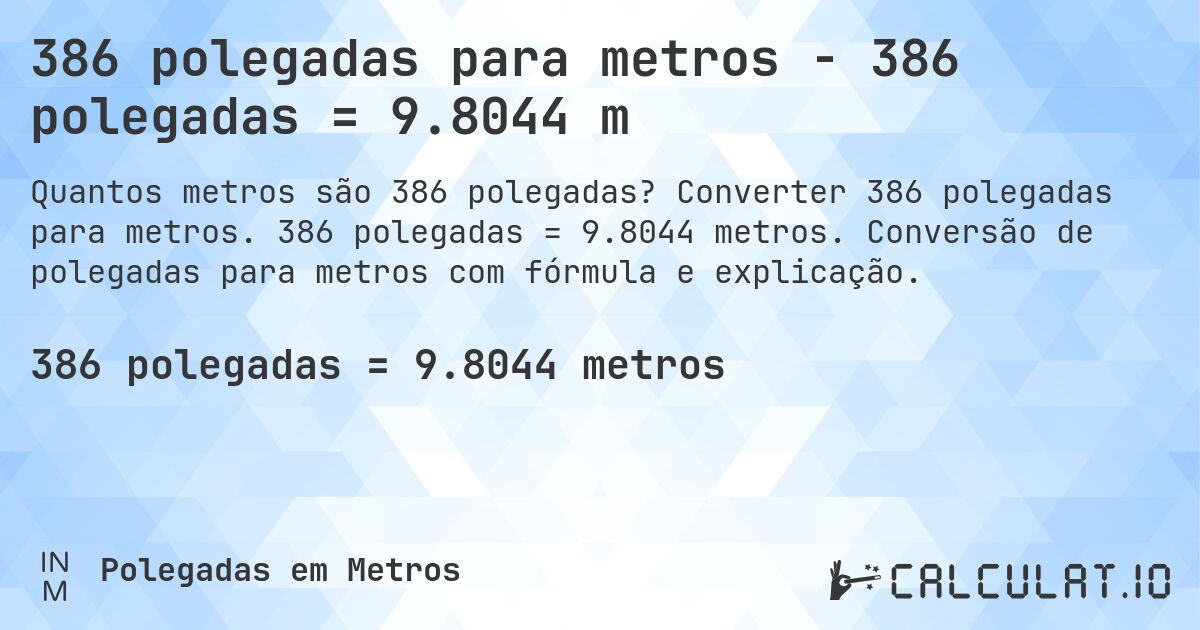 386 polegadas para metros - 386 polegadas = 9.8044 m. Converter 386 polegadas para metros. 386 polegadas = 9.8044 metros. Conversão de polegadas para metros com fórmula e explicação.