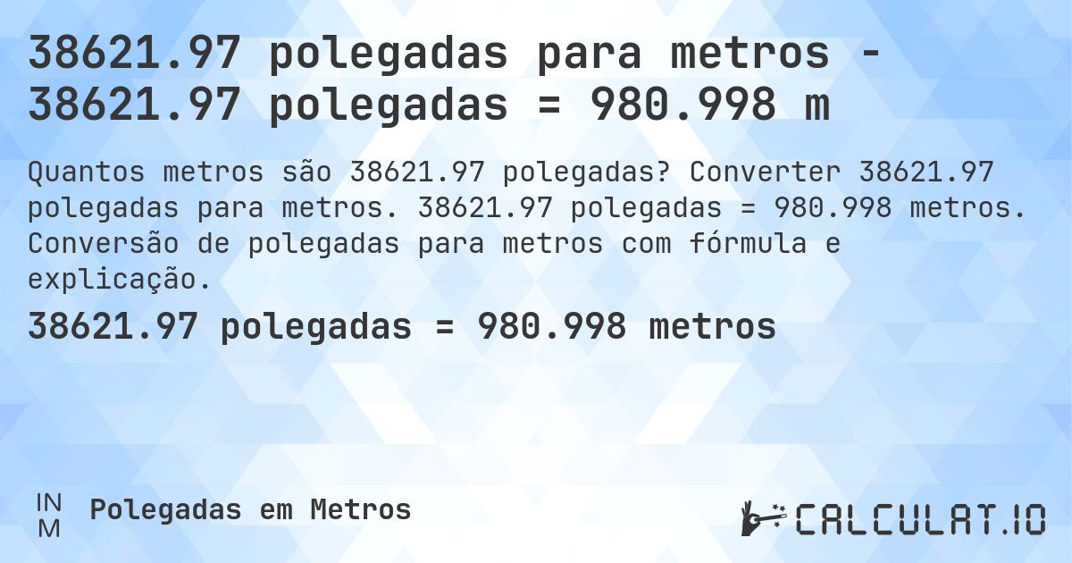38621.97 polegadas para metros - 38621.97 polegadas = 980.998 m. Converter 38621.97 polegadas para metros. 38621.97 polegadas = 980.998 metros. Conversão de polegadas para metros com fórmula e explicação.