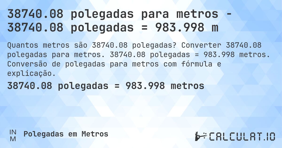 38740.08 polegadas para metros - 38740.08 polegadas = 983.998 m. Converter 38740.08 polegadas para metros. 38740.08 polegadas = 983.998 metros. Conversão de polegadas para metros com fórmula e explicação.