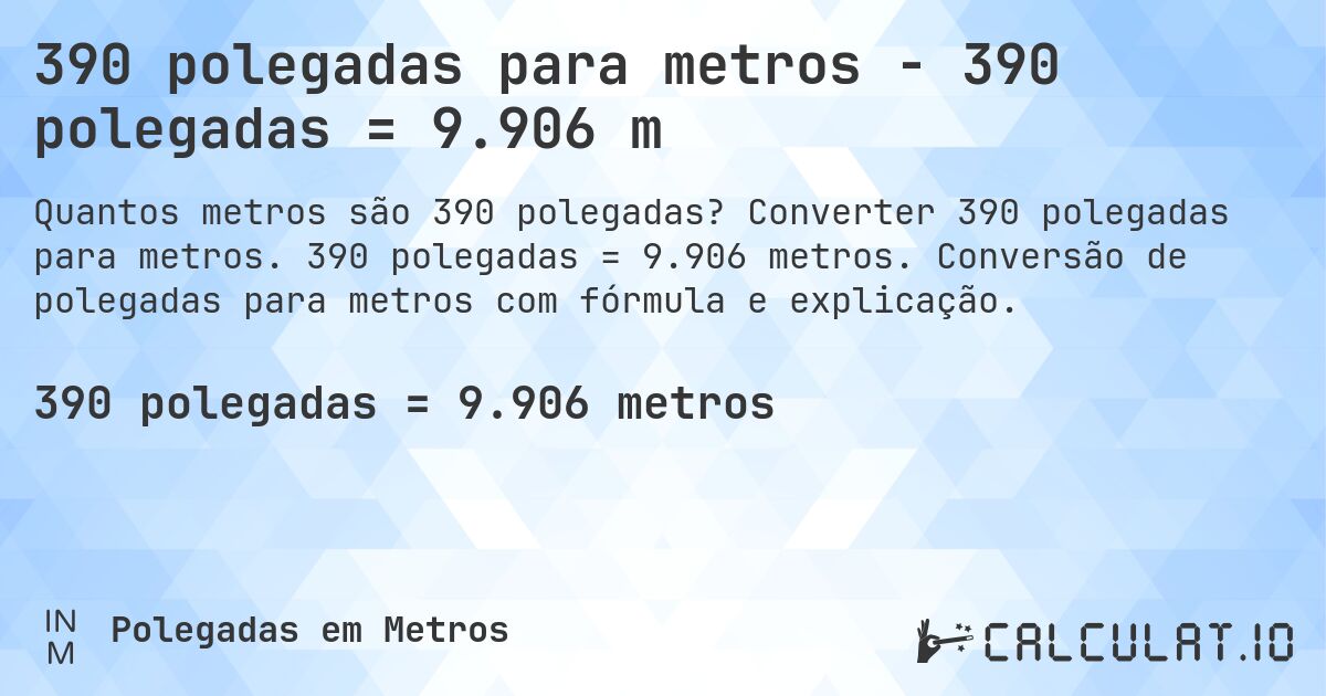 390 polegadas para metros - 390 polegadas = 9.906 m. Converter 390 polegadas para metros. 390 polegadas = 9.906 metros. Conversão de polegadas para metros com fórmula e explicação.