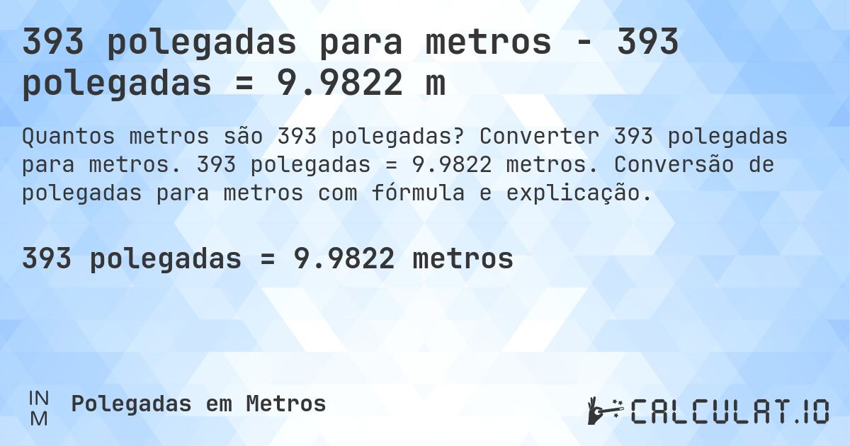 393 polegadas para metros - 393 polegadas = 9.9822 m. Converter 393 polegadas para metros. 393 polegadas = 9.9822 metros. Conversão de polegadas para metros com fórmula e explicação.