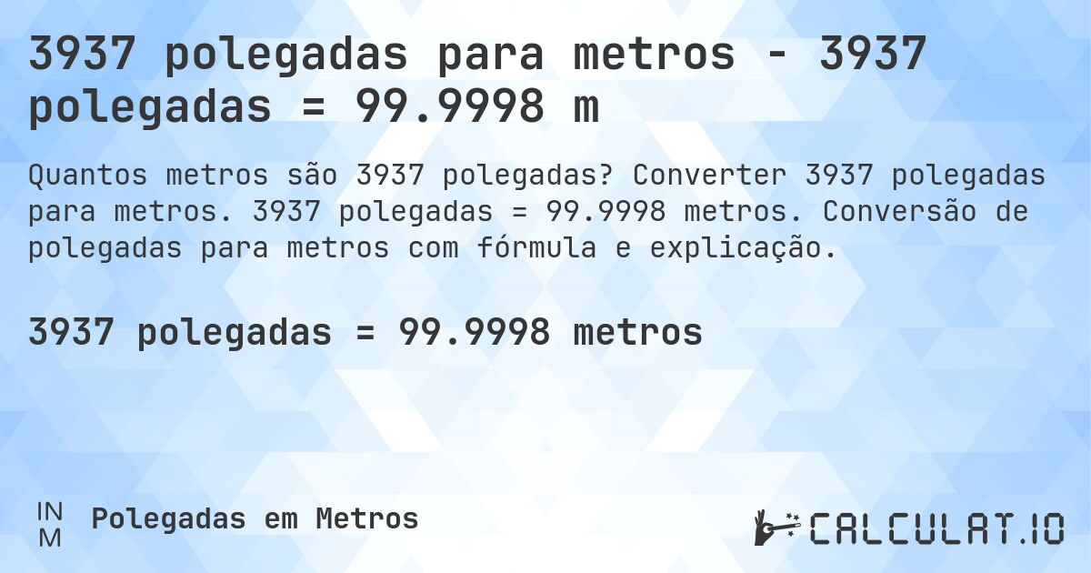 3937 polegadas para metros - 3937 polegadas = 99.9998 m. Converter 3937 polegadas para metros. 3937 polegadas = 99.9998 metros. Conversão de polegadas para metros com fórmula e explicação.