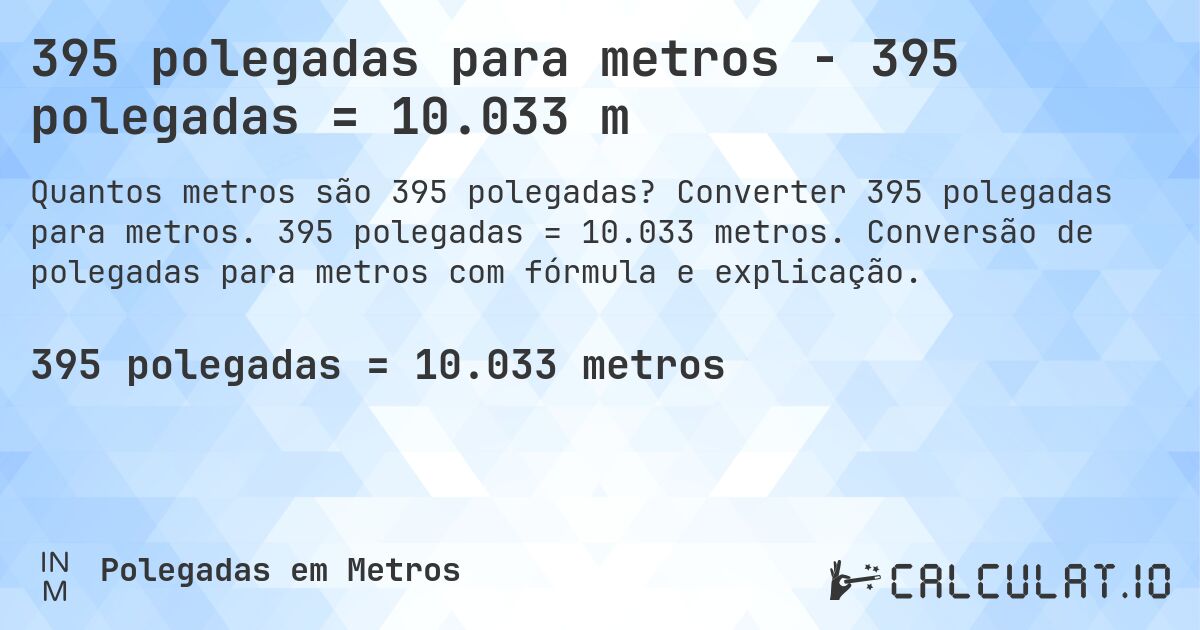 395 polegadas para metros - 395 polegadas = 10.033 m. Converter 395 polegadas para metros. 395 polegadas = 10.033 metros. Conversão de polegadas para metros com fórmula e explicação.