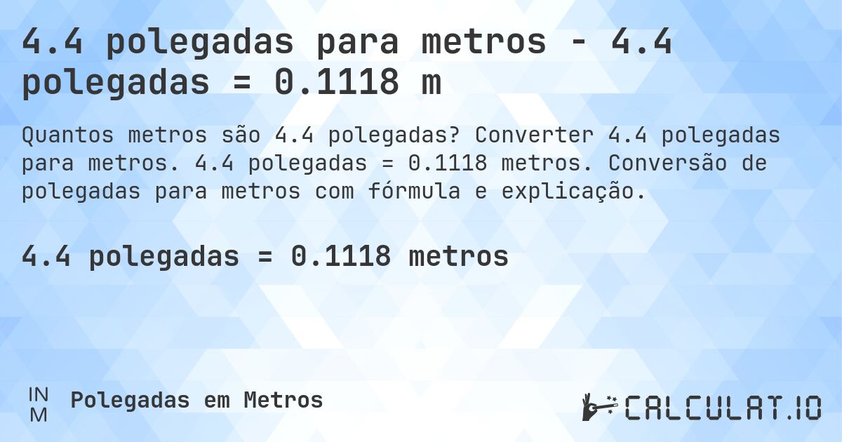 4.4 polegadas para metros - 4.4 polegadas = 0.1118 m. Converter 4.4 polegadas para metros. 4.4 polegadas = 0.1118 metros. Conversão de polegadas para metros com fórmula e explicação.