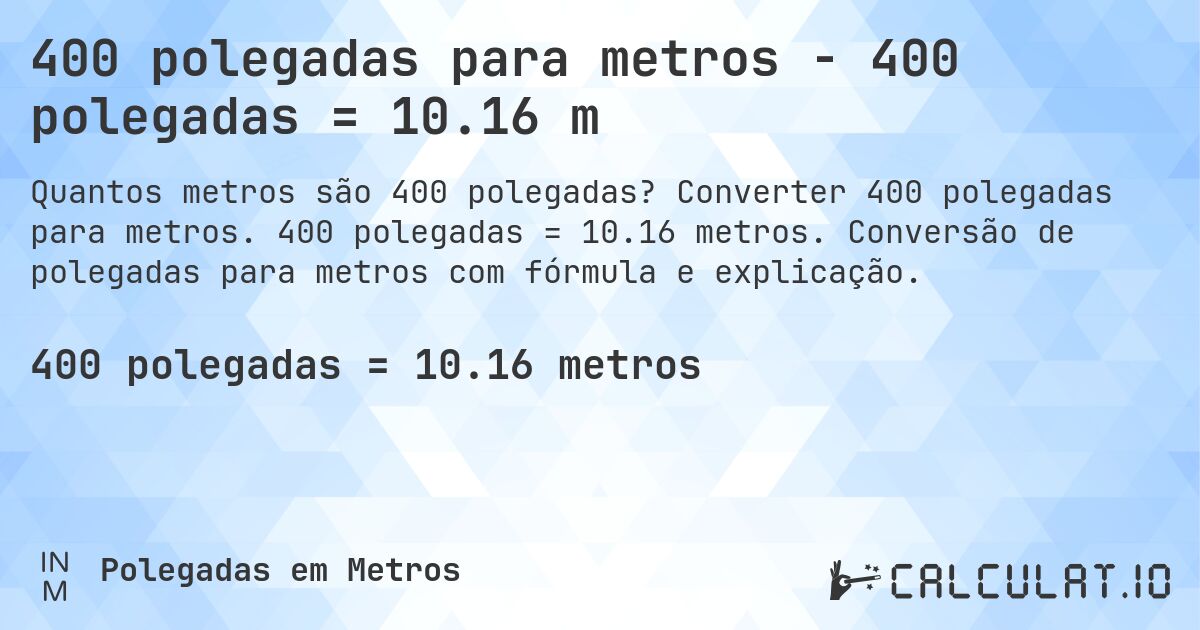 400 polegadas para metros - 400 polegadas = 10.16 m. Converter 400 polegadas para metros. 400 polegadas = 10.16 metros. Conversão de polegadas para metros com fórmula e explicação.