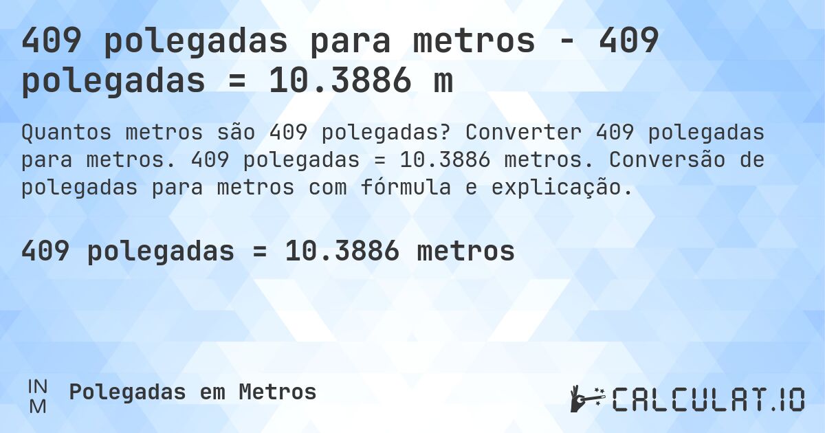 409 polegadas para metros - 409 polegadas = 10.3886 m. Converter 409 polegadas para metros. 409 polegadas = 10.3886 metros. Conversão de polegadas para metros com fórmula e explicação.