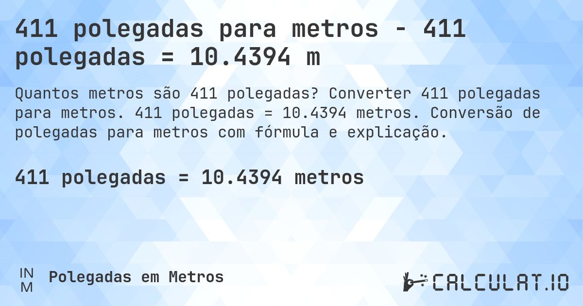 411 polegadas para metros - 411 polegadas = 10.4394 m. Converter 411 polegadas para metros. 411 polegadas = 10.4394 metros. Conversão de polegadas para metros com fórmula e explicação.