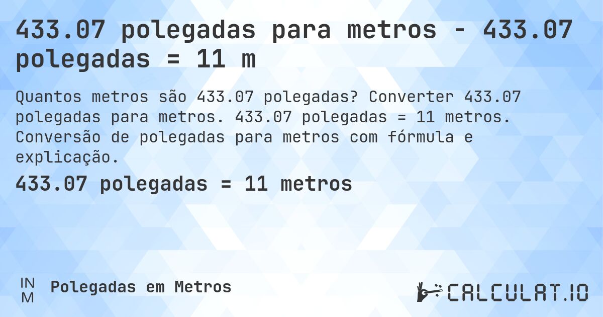 433.07 polegadas para metros - 433.07 polegadas = 11 m. Converter 433.07 polegadas para metros. 433.07 polegadas = 11 metros. Conversão de polegadas para metros com fórmula e explicação.
