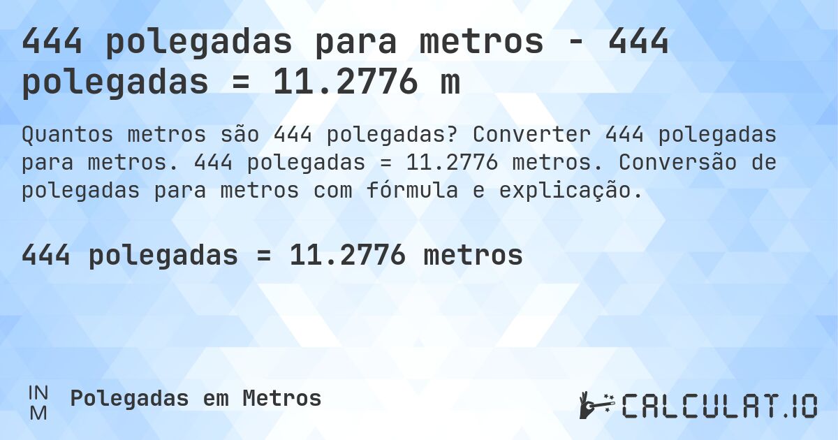 444 polegadas para metros - 444 polegadas = 11.2776 m. Converter 444 polegadas para metros. 444 polegadas = 11.2776 metros. Conversão de polegadas para metros com fórmula e explicação.