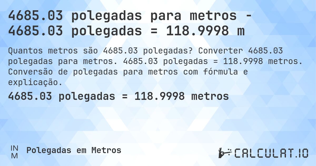 4685.03 polegadas para metros - 4685.03 polegadas = 118.9998 m. Converter 4685.03 polegadas para metros. 4685.03 polegadas = 118.9998 metros. Conversão de polegadas para metros com fórmula e explicação.