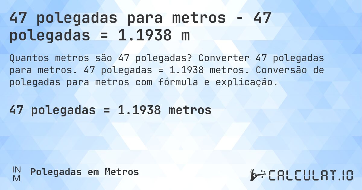 47 polegadas para metros - 47 polegadas = 1.1938 m. Converter 47 polegadas para metros. 47 polegadas = 1.1938 metros. Conversão de polegadas para metros com fórmula e explicação.