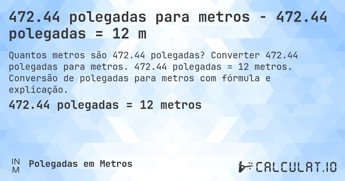 472.44 polegadas para metros - 472.44 polegadas = 12 m. Converter 472.44 polegadas para metros. 472.44 polegadas = 12 metros. Conversão de polegadas para metros com fórmula e explicação.