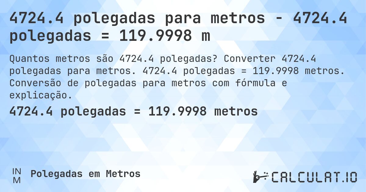 4724.4 polegadas para metros - 4724.4 polegadas = 119.9998 m. Converter 4724.4 polegadas para metros. 4724.4 polegadas = 119.9998 metros. Conversão de polegadas para metros com fórmula e explicação.