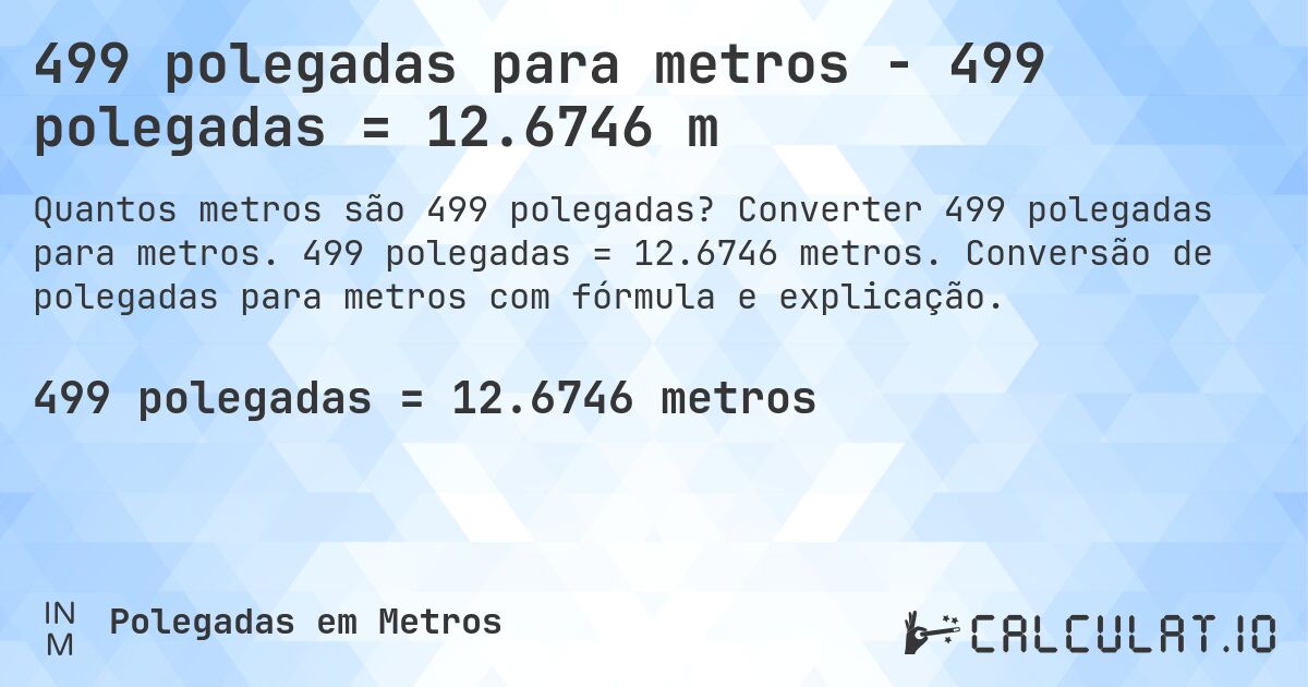 499 polegadas para metros - 499 polegadas = 12.6746 m. Converter 499 polegadas para metros. 499 polegadas = 12.6746 metros. Conversão de polegadas para metros com fórmula e explicação.
