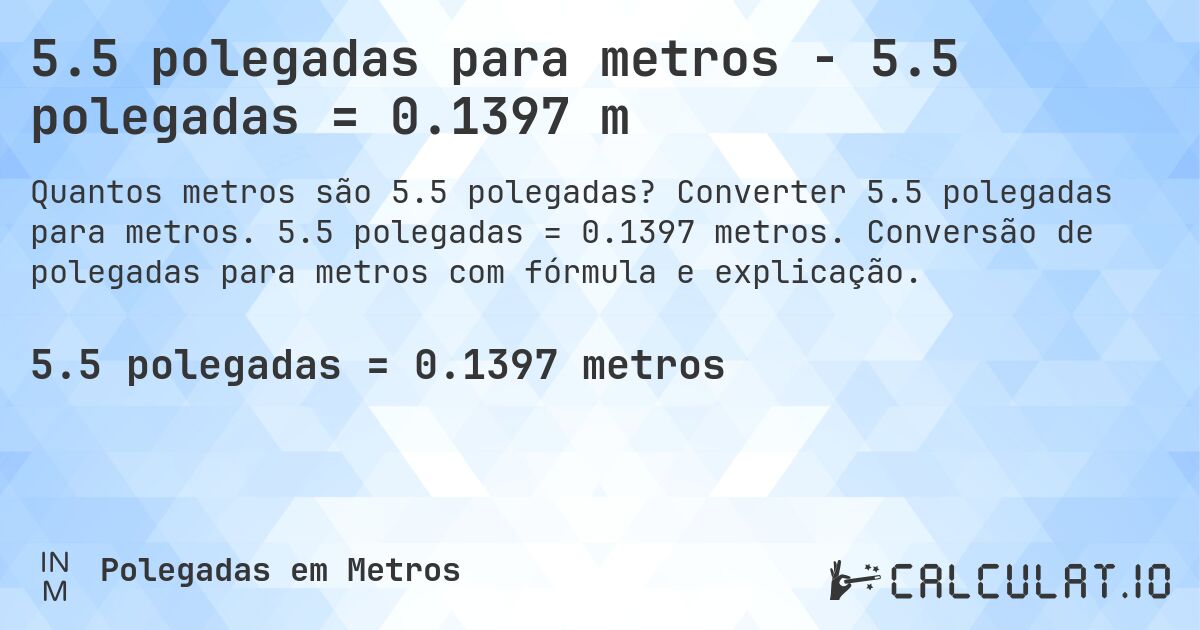 5.5 polegadas para metros - 5.5 polegadas = 0.1397 m. Converter 5.5 polegadas para metros. 5.5 polegadas = 0.1397 metros. Conversão de polegadas para metros com fórmula e explicação.