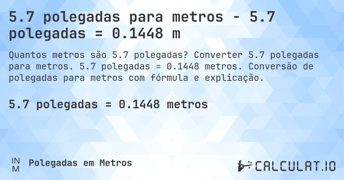 5.7 polegadas para metros - 5.7 polegadas = 0.1448 m. Converter 5.7 polegadas para metros. 5.7 polegadas = 0.1448 metros. Conversão de polegadas para metros com fórmula e explicação.