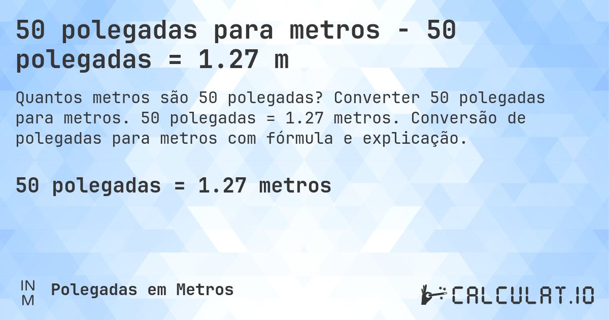 50 polegadas para metros - 50 polegadas = 1.27 m. Converter 50 polegadas para metros. 50 polegadas = 1.27 metros. Conversão de polegadas para metros com fórmula e explicação.