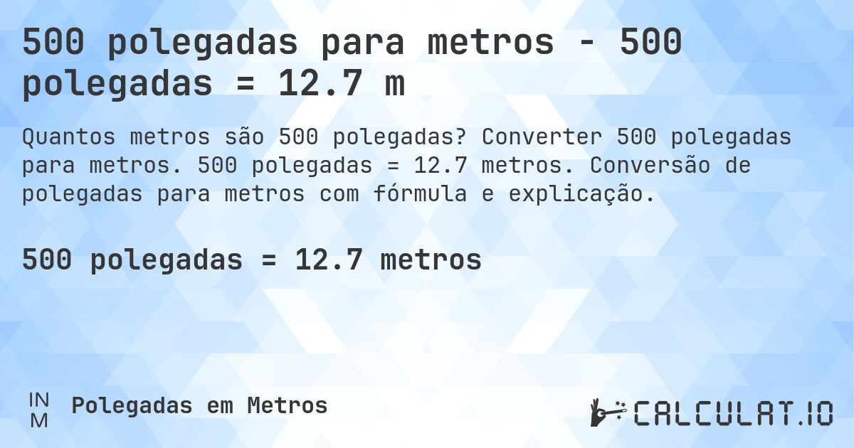 500 polegadas para metros - 500 polegadas = 12.7 m. Converter 500 polegadas para metros. 500 polegadas = 12.7 metros. Conversão de polegadas para metros com fórmula e explicação.